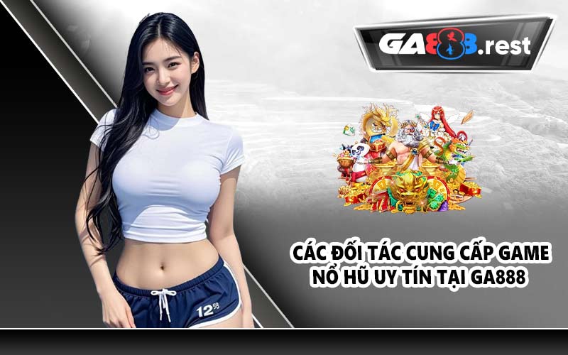 Các đối tác cung cấp game nổ hũ uy tín tại GA888