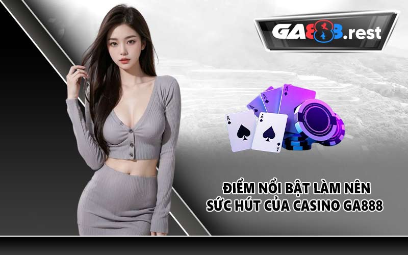Điểm nổi bật làm nên sức hút của casino GA888