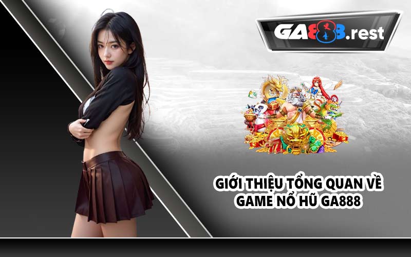 Giới thiệu tổng quan về game nổ hũ GA888
