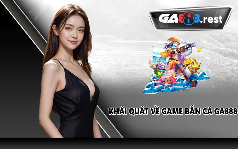 Khái quát về game bắn cá GA888