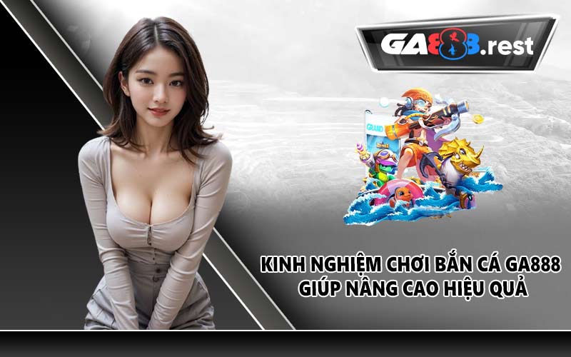 Kinh nghiệm chơi bắn cá GA888 giúp nâng cao hiệu quả