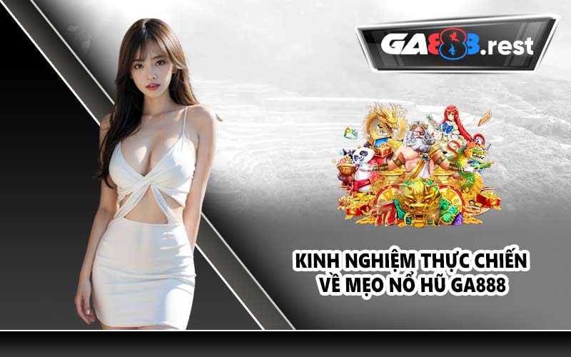 Kinh nghiệm thực chiến về mẹo nổ hũ GA888