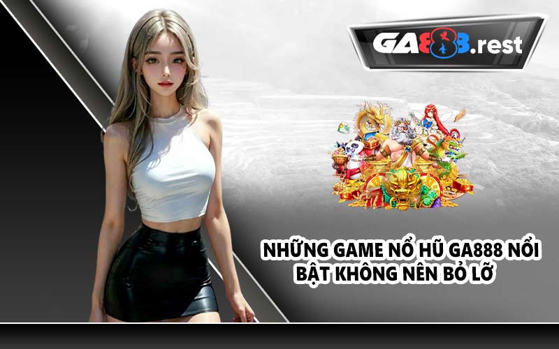 Những game nổ hũ GA888 nổi bật không nên bỏ lỡ