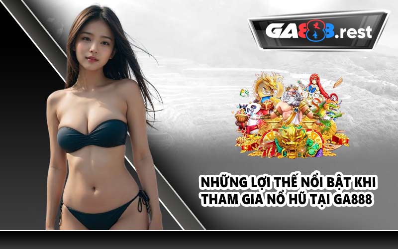 Những lợi thế nổi bật khi tham gia nổ hũ tại GA888