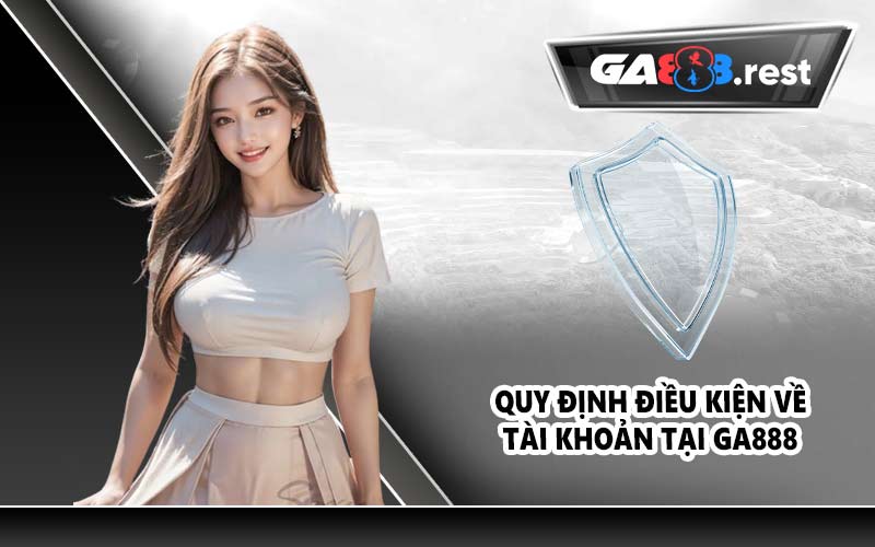 Quy định điều kiện về tài khoản tại GA888