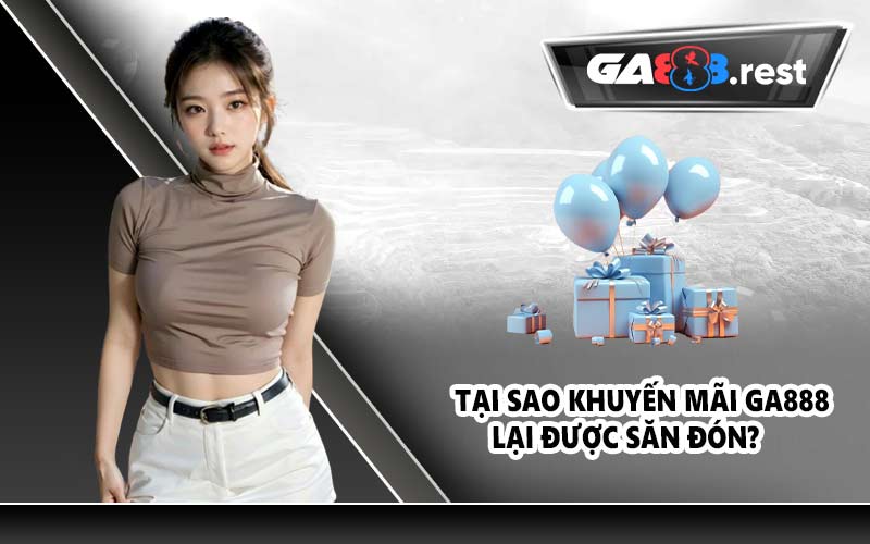 Tại sao khuyến mãi GA888 lại được săn đón?