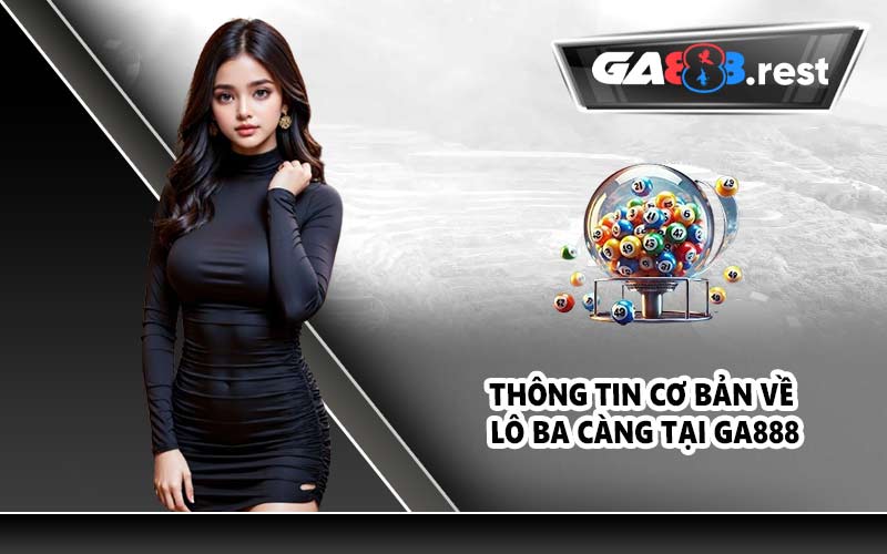 Thông tin cơ bản về lô ba càng tại GA888