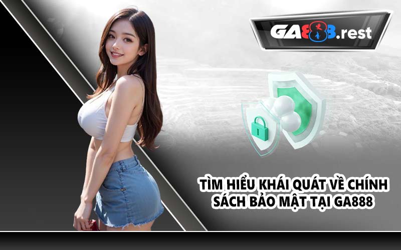 Tìm hiểu khái quát về chính sách bảo mật tại GA888