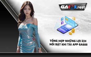 Tổng hợp những lợi ích nổi bật khi tải app GA888