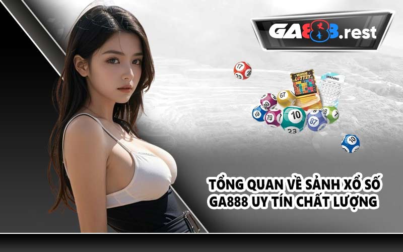 Tổng quan về sảnh xổ số GA888 uy tín chất lượng