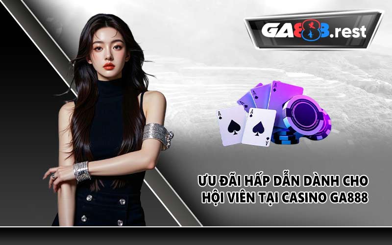 Ưu đãi hấp dẫn dành cho hội viên tại casino GA888