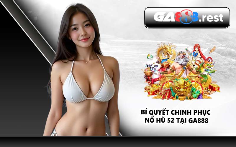 Bí quyết chinh phục Nổ Hũ 52 tại GA888
