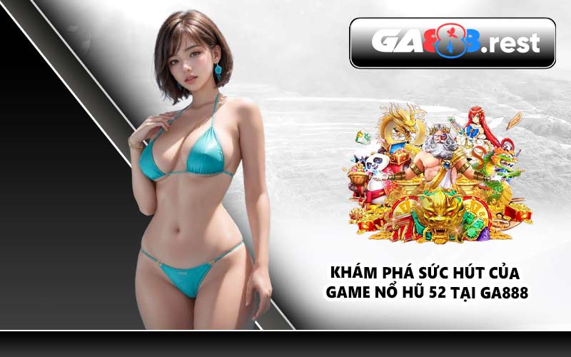 Khám phá sức hút của game Nổ Hũ 52 tại GA888