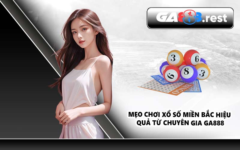 Mẹo chơi xổ số miền Bắc hiệu quả từ chuyên gia GA888